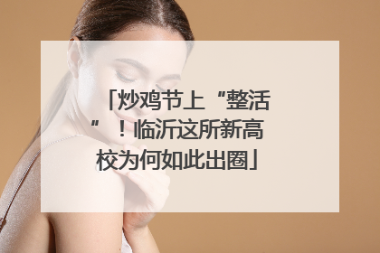 炒鸡节上“整活”！临沂这所新高校为何如此出圈