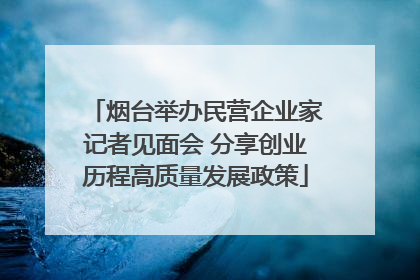 烟台举办民营企业家记者见面会 分享创业历程高质量发展政策