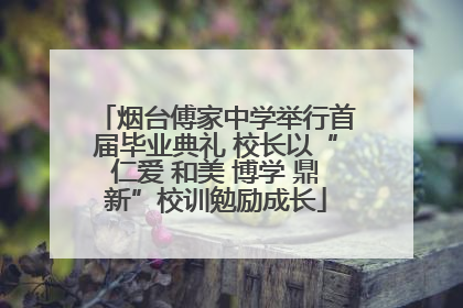 烟台傅家中学举行首届毕业典礼 校长以“仁爱 和美 博学 鼎新”校训勉励成长