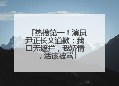 热搜第一！演员尹正长文道歉：我口无遮拦，我矫情，活该被骂