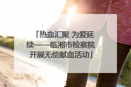 热血汇聚 为爱延续——临湘市检察院开展无偿献血活动