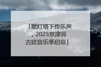 燃灯塔下传乐声，2025京津冀古建音乐季启幕
