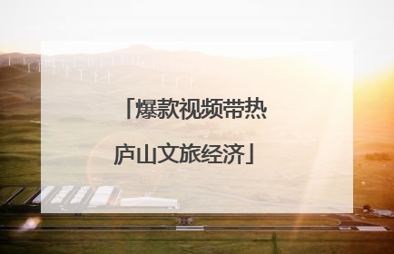 爆款视频带热庐山文旅经济