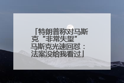 特朗普称对马斯克“非常失望” 马斯克光速回怼：法案没给我看过