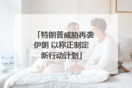 特朗普威胁再袭伊朗 以称正制定新行动计划