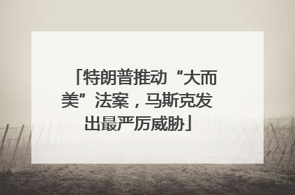 特朗普推动“大而美”法案，马斯克发出最严厉威胁