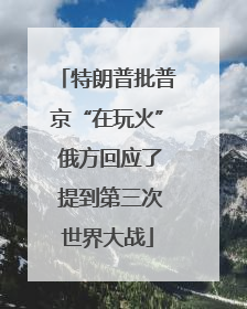 特朗普批普京“在玩火” 俄方回应了 提到第三次世界大战