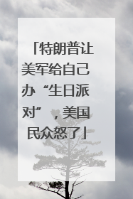 特朗普让美军给自己办“生日派对”，美国民众怒了