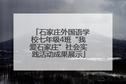 石家庄外国语学校七年级4班“我爱石家庄”社会实践活动成果展示