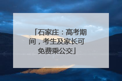 石家庄：高考期间，考生及家长可免费乘公交