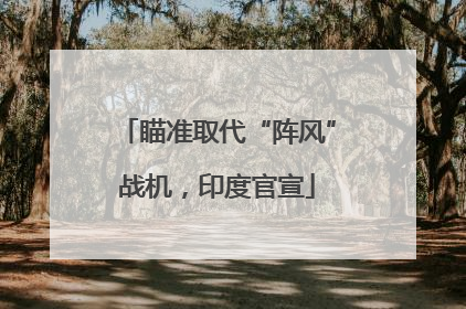 瞄准取代“阵风”战机，印度官宣