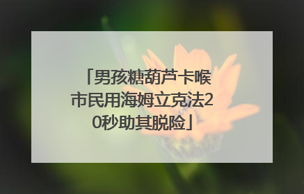 男孩糖葫芦卡喉 市民用海姆立克法20秒助其脱险