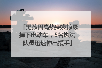 男孩因高热突发惊厥掉下电动车，5名执法队员迅速伸出援手