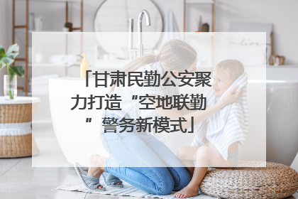 甘肃民勤公安聚力打造“空地联勤”警务新模式