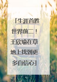 生涯首胜世界前二！王欣瑜在草地上找到更多自信心