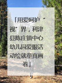 用爱呵护“视”界，利津县陈庄镇中心幼儿园爱眼活动绘就童真画卷
