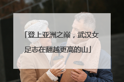 登上亚洲之巅，武汉女足志在翻越更高的山