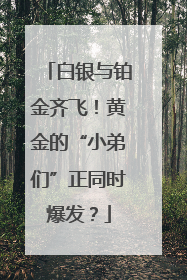 白银与铂金齐飞！黄金的“小弟们”正同时爆发？