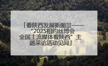 看陕西发展新图景——“2025相约丝博会 全国主流媒体看陕西”主题采访活动见闻