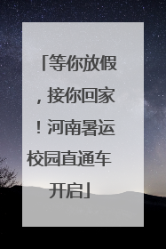 等你放假，接你回家！河南暑运校园直通车开启