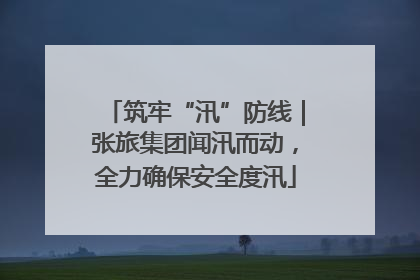 筑牢“汛”防线｜张旅集团闻汛而动，全力确保安全度汛