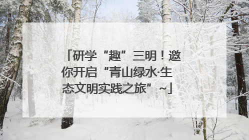 研学“趣”三明！邀你开启“青山绿水·生态文明实践之旅”~