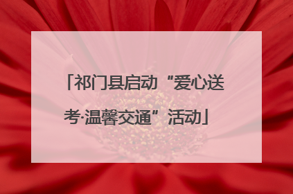 祁门县启动“爱心送考·温馨交通”活动