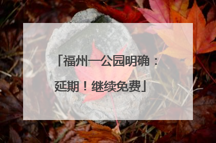 福州一公园明确：延期！继续免费