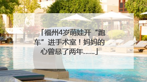 福州4岁萌娃开“跑车”进手术室！妈妈的心曾悬了两年……