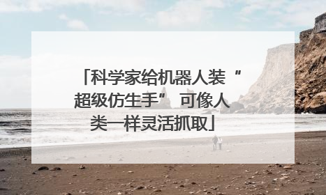 科学家给机器人装“超级仿生手” 可像人类一样灵活抓取