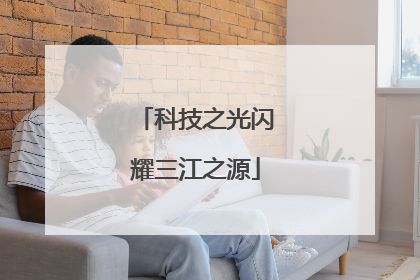 科技之光闪耀三江之源