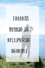 科技范 智慧游 讲好江西文旅新故事