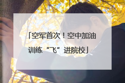 空军首次！空中加油训练“飞”进院校