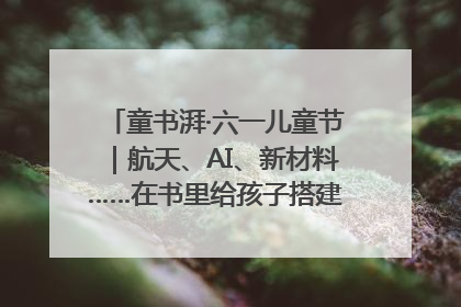 童书湃·六一儿童节｜航天、AI、新材料……在书里给孩子搭建产业科技的网