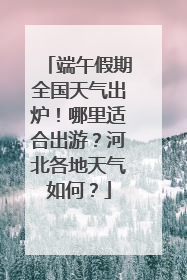 端午假期全国天气出炉！哪里适合出游？河北各地天气如何？