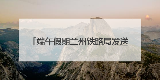 端午假期兰州铁路局发送旅客135.5万人次