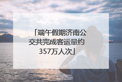 端午假期济南公交共完成客运量约357万人次