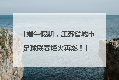 端午假期，江苏省城市足球联赛烽火再燃！