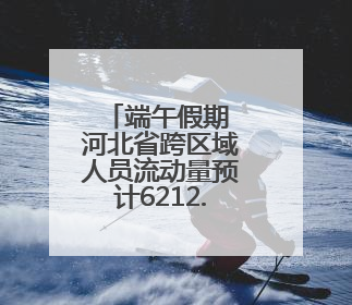 端午假期 河北省跨区域人员流动量预计6212.67万人次