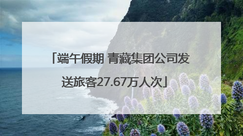 端午假期 青藏集团公司发送旅客27.67万人次