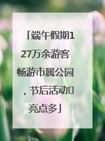 端午假期127万余游客畅游市属公园，节后活动﻿亮点多