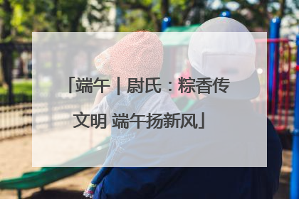 端午｜尉氏：粽香传文明 端午扬新风