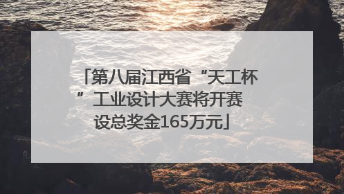 第八届江西省“天工杯”工业设计大赛将开赛 设总奖金165万元
