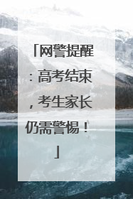 网警提醒：高考结束，考生家长仍需警惕！