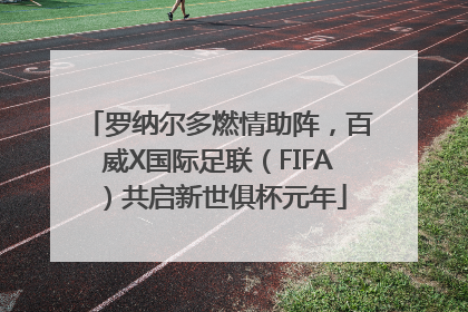 罗纳尔多燃情助阵，百威X国际足联（FIFA）共启新世俱杯元年
