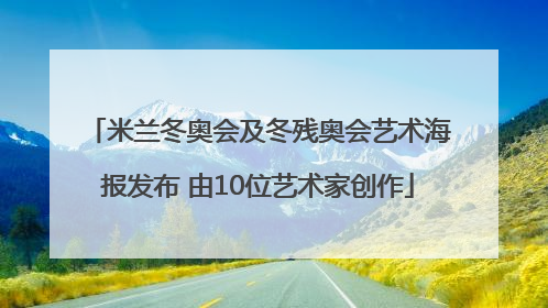 米兰冬奥会及冬残奥会艺术海报发布 由10位艺术家创作