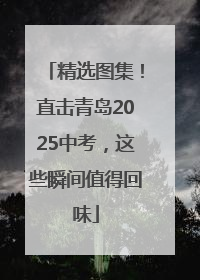 精选图集！直击青岛2025中考，这些瞬间值得回味