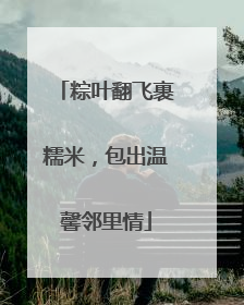 粽叶翻飞裹糯米，包出温馨邻里情