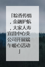 粽香传情，金融护航，大家人寿宜昌中心支公司开展端午暖心活动