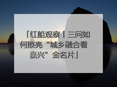红船观察丨三问如何擦亮“城乡融合看嘉兴”金名片